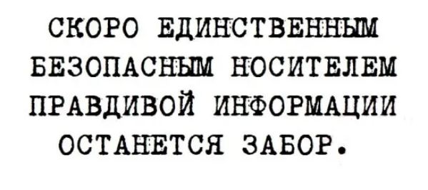 СКОРО ЕДИНСТВЕННЫМ БЕЗОПАСНЬШ НОСИТЕЛЕМ ПРАВДИВОЙ ИНФОРМАЦИИ ОСТАНЕТСЯ ЗАБОР