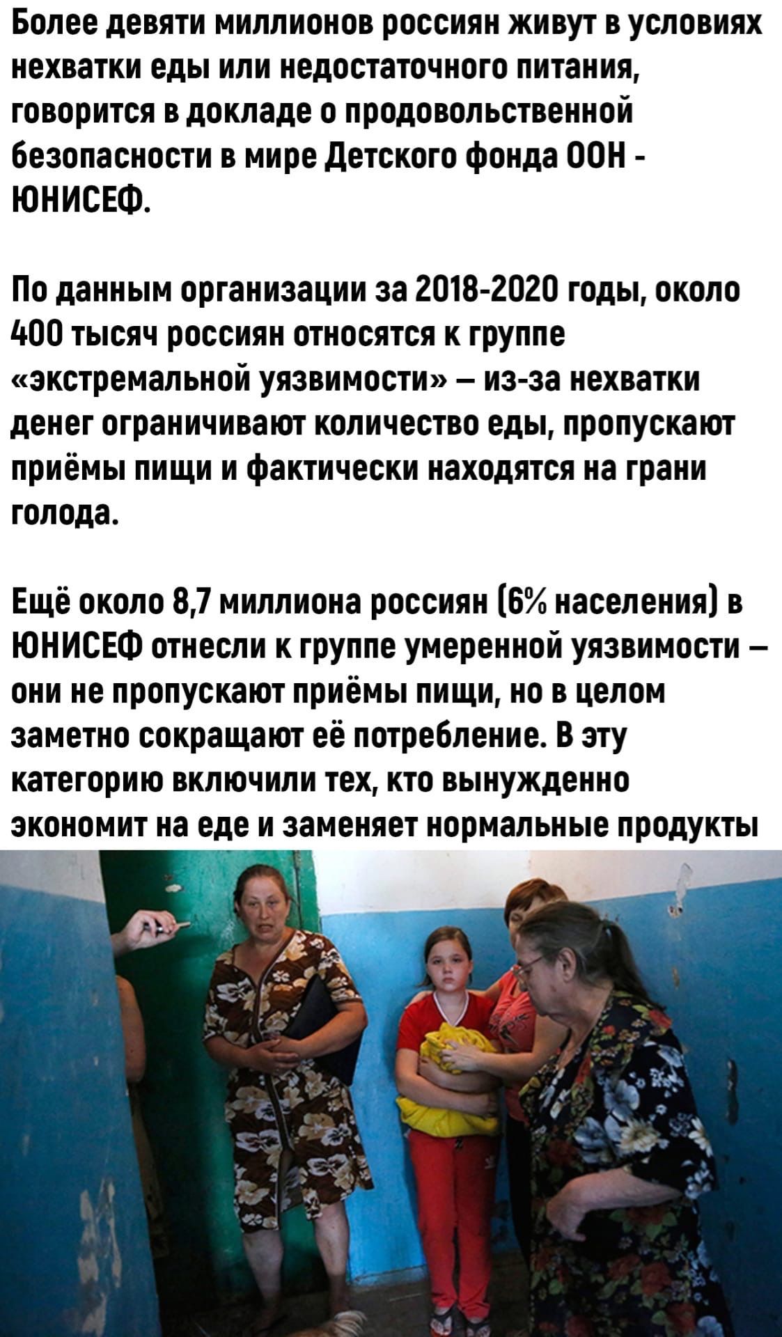 Более девяти миллионов россиян живут в условиях нехватки еды или недостаточного питания говорится в докладе о продовольственной безопасности в мире детского фонда ООН ЮНИСЕФ По данным организации за 2018 2020 годы около 400 тысяч россиян относятся к группе экстремальной уязвимости из за нехватки денег ограничивают количество еды пропускают приёмы пищи и фактически находятся на грани голода Ещё око