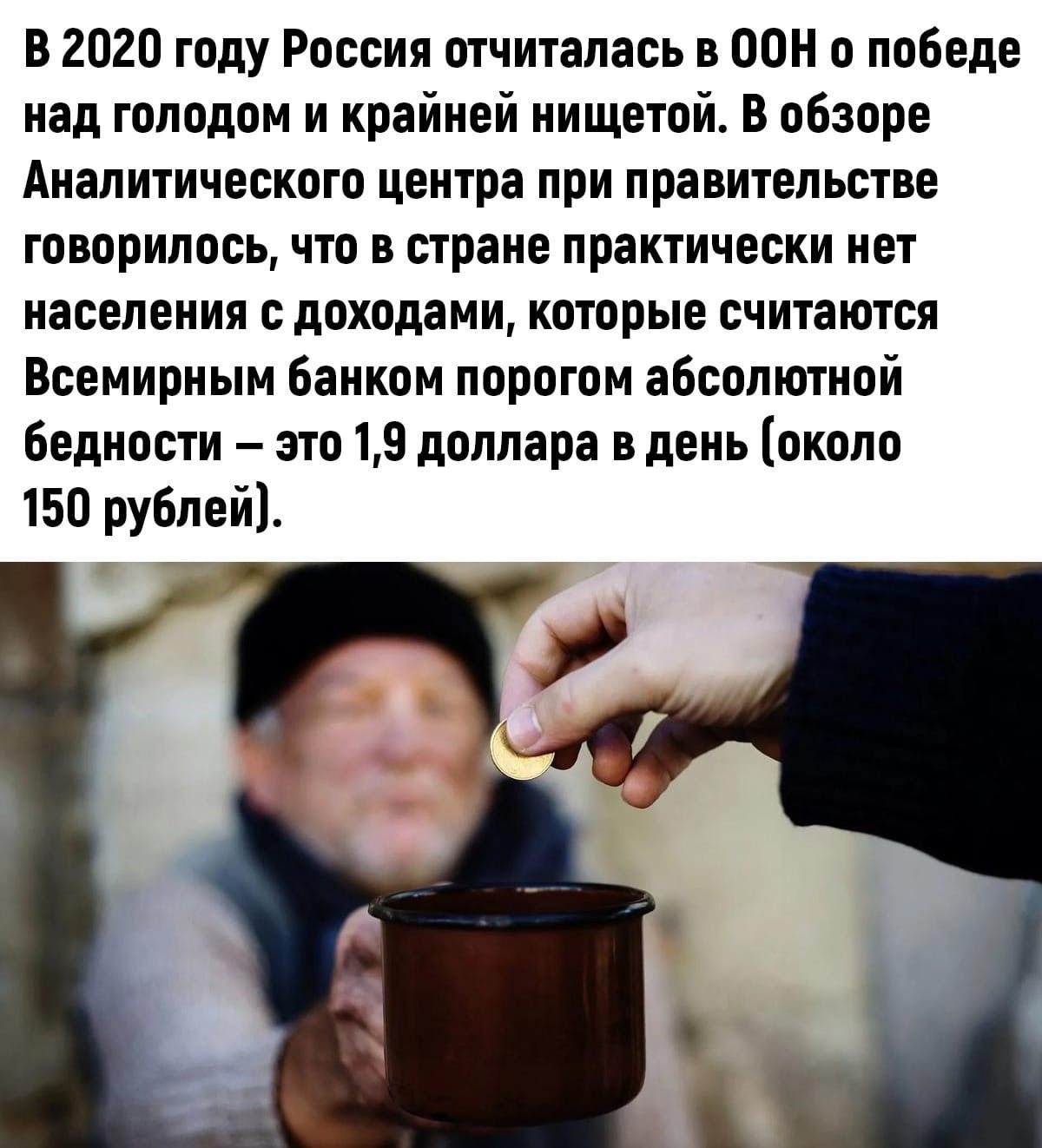 В 2020 году Россия отчиталась в ООН о победе над голодом и крайней нищетой В обзоре Аналитического центра при правительстве говорилось что в стране практически нет населения с доходами которые считаются Всемирным банком порогом абсолютной бедности это 19 доллара в день около 150 рублей