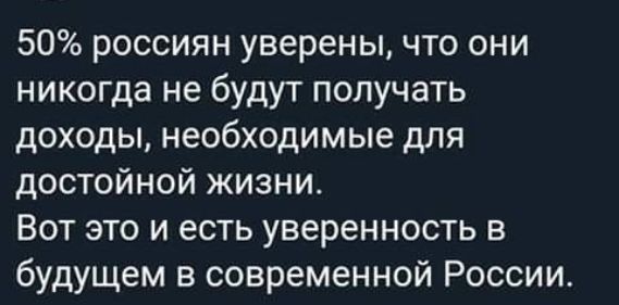 50 россиян уверены что они никогда не будут получать доходы необходимые для достойной жизни Вот это и есть уверенность в будущем в современной России