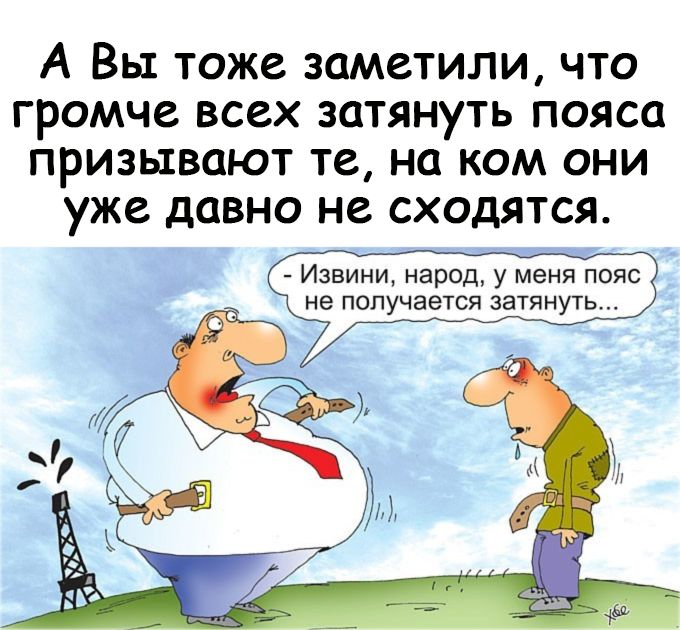 А Вы тоже заметили что громче всех затянуть пояса призывают те на ком они уже давно не сходятся Извини народ у меня пояс не получается затянуть