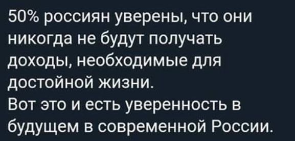 50 россиян уверены что они никогда не будут получать доходы необходимые для достойной жизни Вот это и есть уверенность в будущем в современной России