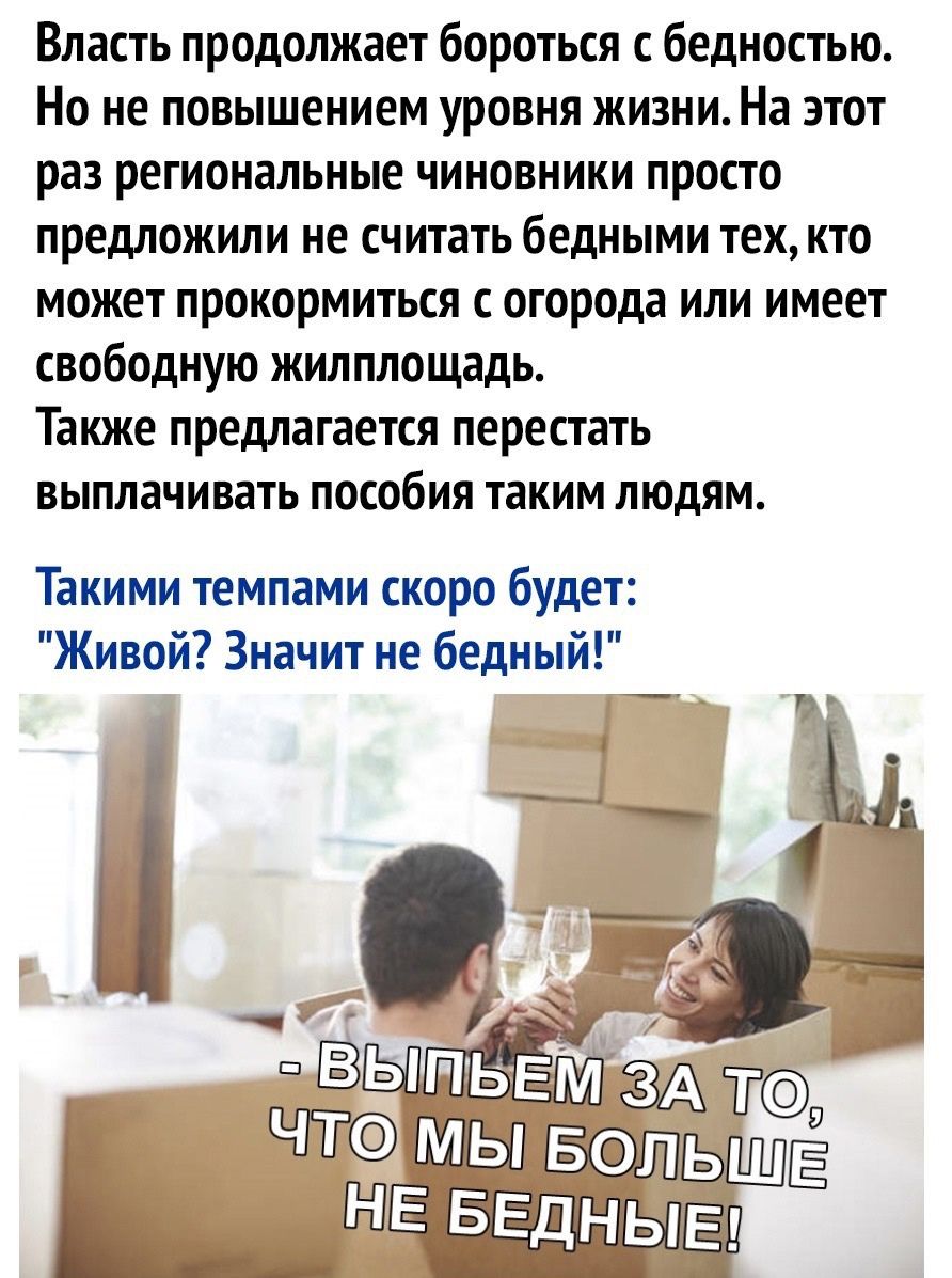 Власть продолжает бороться с бедностью Но не повышением уровня жизни На этот раз региональные чиновники просто предложили не считать бедными тех кто может прокормиться с огорода или имеет свободную жилплощадь Также предлагается перестать выплачивать пособия таким людям Такими темпами скоро будет Живой Значит не бедный _ _ _ 4 швыпыггм ЗА т ЧТГ ДШЫ ЛЁЭЁЛЁЭ Ь _ _ ЁЁАЫЁЦ