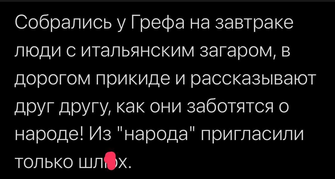 Собрались у Грефа на завтрака люди с итальянским загаром в дорогом прикиде и рассказывают друг другу как они заботятся о народе Из народа пригласили только шлх