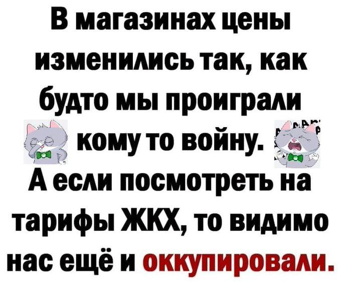 В магазинах цены изменились так как будто мы проиграли кому то войну А если посмотреть на тарифы ЖКХ то видимо нас ещё и оккупировали
