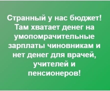 Странный у нас бюджет Таи хватает денег на умопомрачительные зарплаты чиновникам и нет денег для врачей учителей и пенсионеров