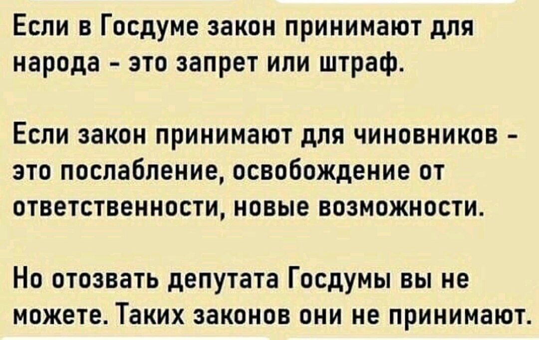 Если в Госдуме закон принимают для народа это запрет ипи штраф ЕСЛИ ЗЗКОН ПРИНИМОЮТ дЛЯ ЧИНОВНИКОВ ЭТО послабление ОСВОБОЖДЕНИЕ ОТ ОТВЕТСТВЕННОСТИ НОВЫЕ ВОЗМОЖНОСТИ НО ОТОЗВЗТЬ депутата ГОСДУМЫ ВЫ НЕ МОЖЕТЕ Таких ЗЗКОНОВ ОНИ НЕ ПРИНИМЗЮТ