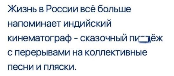 Жизнь в России всё больше напоминает индийский кинематограф сказочный пидёж с перерывами на коллективные песни и пляски