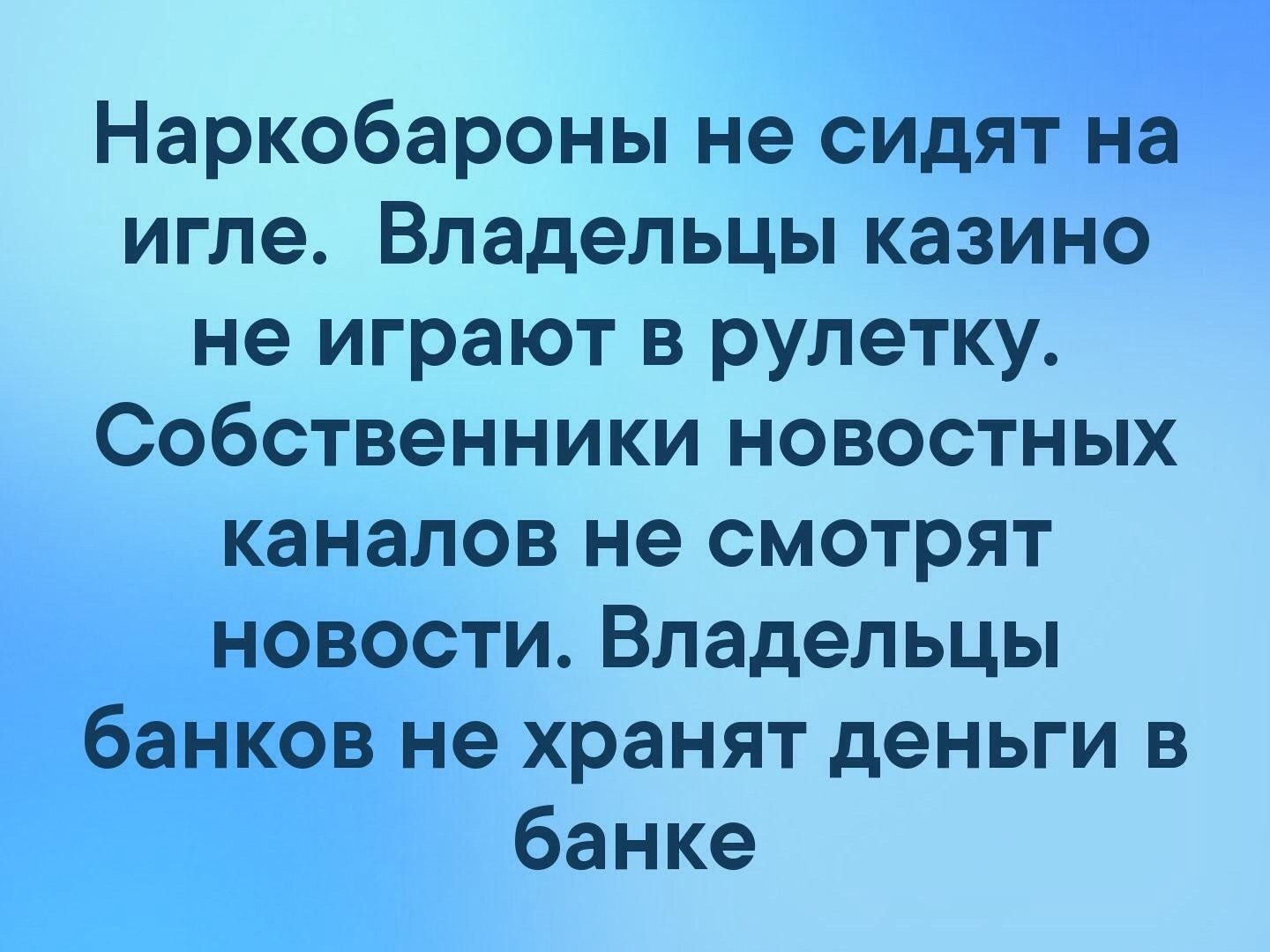 Наркобароны не сидят на игле Владельцы казино не играют в рулетку Собственники новостных каналов не смотрят новостиВладельцьп банков не хранят деньги в банке