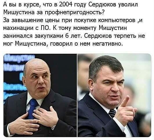А вы в курсе что в 2004 году Сердюков уволил Мишустина за профнепригодность За завышение цены при покупке компьютеров и махинации с ПО К тому моменту Мишусгин занимался закупками 6 лет Сердюков терпеть не мог Мишустина говорил о нем негативно