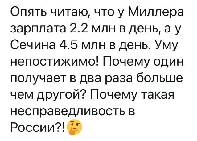 Опять читаю что у Миллера зарплата 22 млн в день а у Сечина 45 млн в день Уму непостижимо Почему один получает в два раза больше чем другой Почему такая несправедливость в России