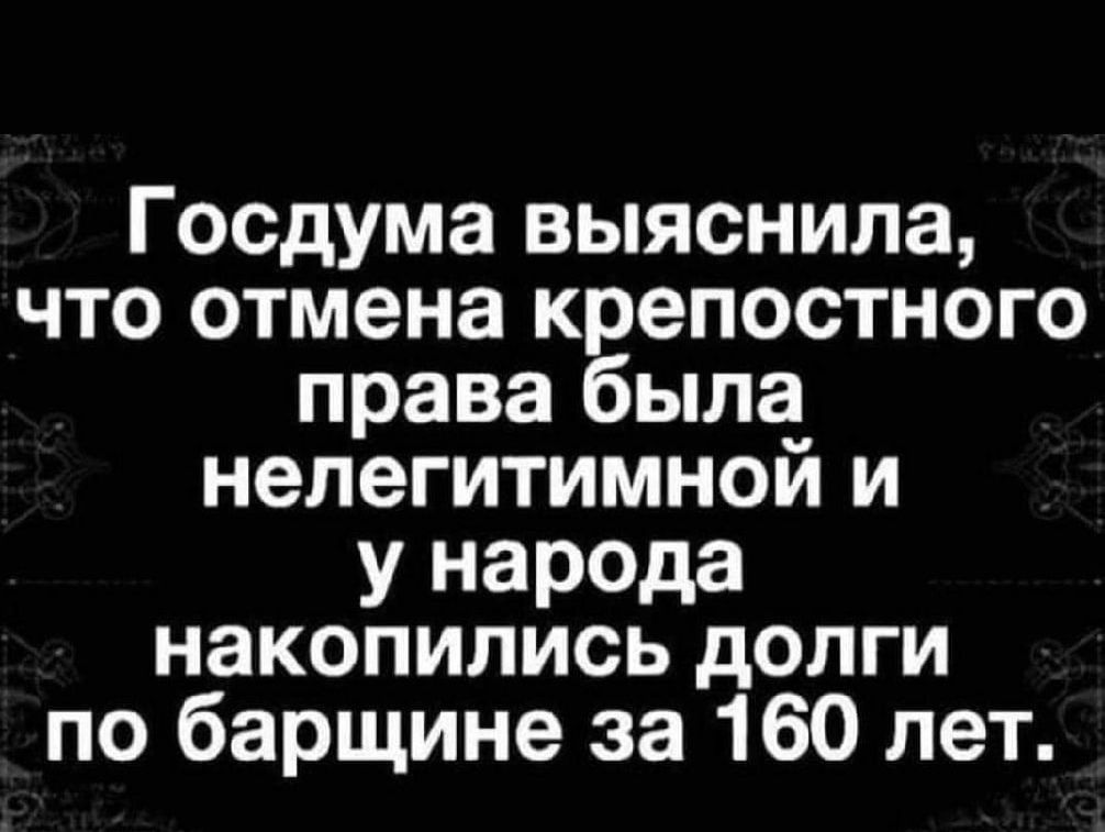 Госдума выяснила что отмена крепостного права была нелегитимной и у народа накопились долги по барщине за 160 лет