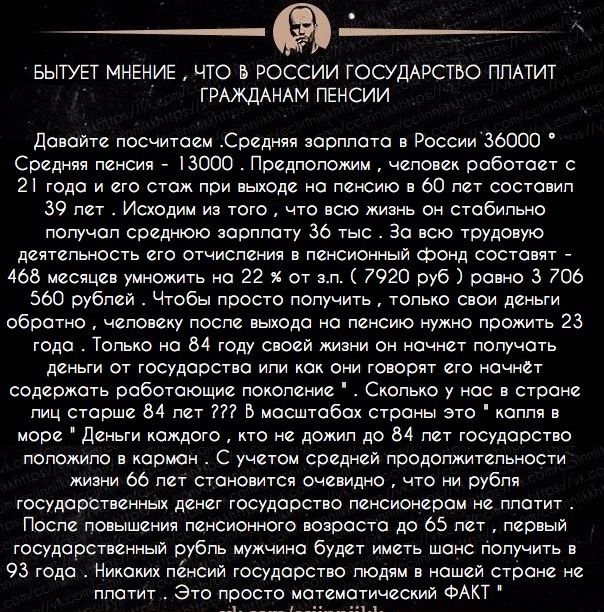 БЫТУЕТ МНЕНИЕ ЧТО Б РОССИИ ГОСУДАРСТВО ППАТИТ ГРАЖДАНАМ ПЕНСИИ Давайте посчитаем Средняв зарплата в России 36000 Средняя пенсия 13000 Предположим человек работает с 2 года и его стаж при выходе на пенсию в 60 лет составил 39 лет Исходим из того что всю жизнь он стабильно получал среднюю зарплату 36 тыс За всю трудовую деятельность его отчисления в пенсионный фонд составят 465 месяцев умножить на 2