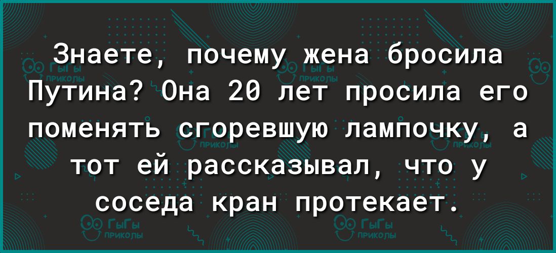 Знаете почему жена бросила Путина Она 20 лет просила его поменять сгоревшую лампочку а тот ей рассказывал что у соседа кран протекает