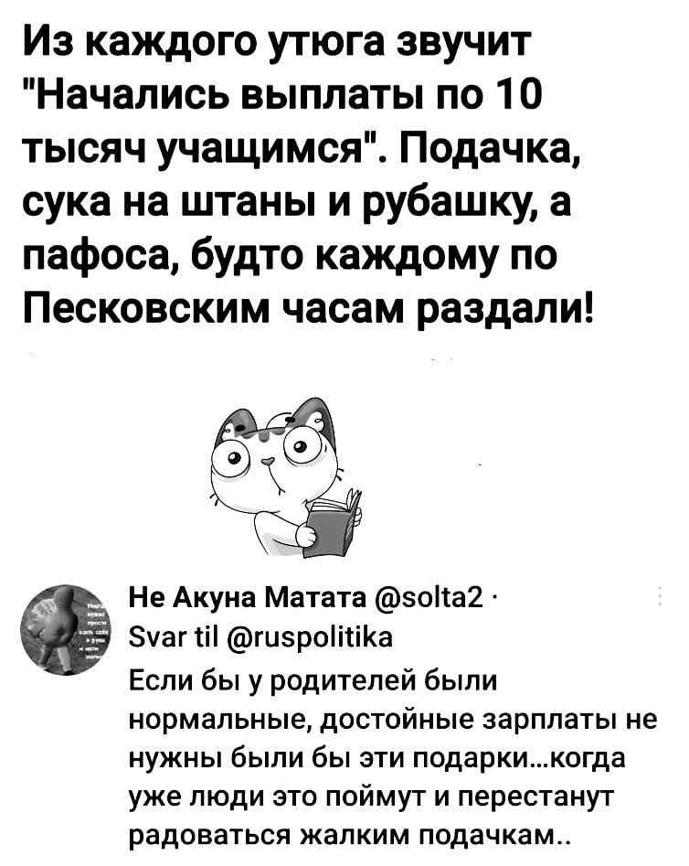 Из каждого утюга звучит Начались выплаты по 10 тысяч учащимся Подачка сука на штаны и рубашку а пафоса будто каждому по Песковским часам раздали Не Акуна Матата зоіта2 Зуаг ті гизроіітіКа Если бы у родителей были нормальные достойные зарплаты не нужны были бы эти подаркикогда уже люди это поймут и перестанут радоваться жалким подачкам