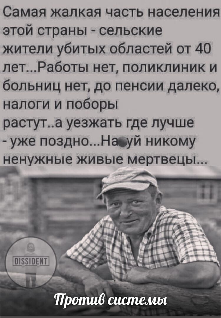 Самая жалкая часть населения этой страны сельские жители убитых областей от 40 летРаботы нет поликлиник и больниц нет до пенсии далеко налоги и поборы растута уезжать где лучше уже поздноНауй никому ненужные живые мертвецы __ А