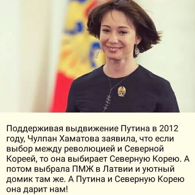 Поддерживая выдвижение Путина в 2012 году Чулпан Хаматова заявила что если выбор между революцией и Северной Кореей то она выбирает Северную Корею А потом выбрала ПМЖ в Латвии и уютный домик там же А Путина и Северную Корею она дарит нам