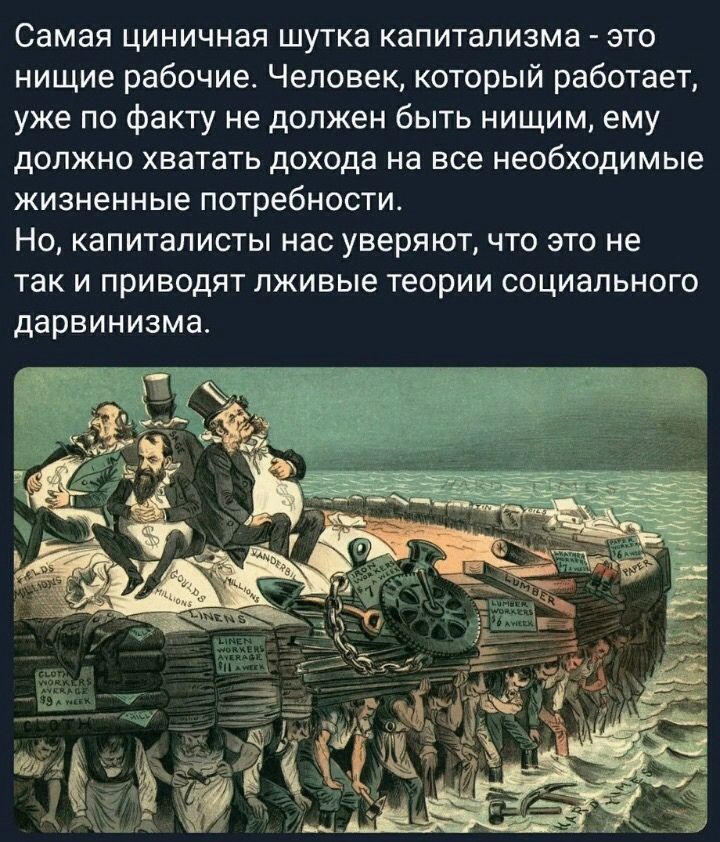 Самая циничная шутка капитализма это нищие рабочие Человек который работает уже по факту не должен быть нищим ему должно хватать дохода на все необходимые жизненные потребности Но капиталисты нас уверяют что это не так и приводят лживые теории социального ДЭРВИНИЗМЭ