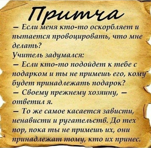 Если меня кто то оскорбляет и _ пытается пробоциродать что мне делать _ Учитель задумался Если кто то подойдет к тебе с _ подарком и ты не примешь его кому будет принадлежать подарок Сдаему прежнему хозяцнт к ответил я а ТО же самое касается зависти пор пока ты не примешь их они принадлежат тому кто их принес
