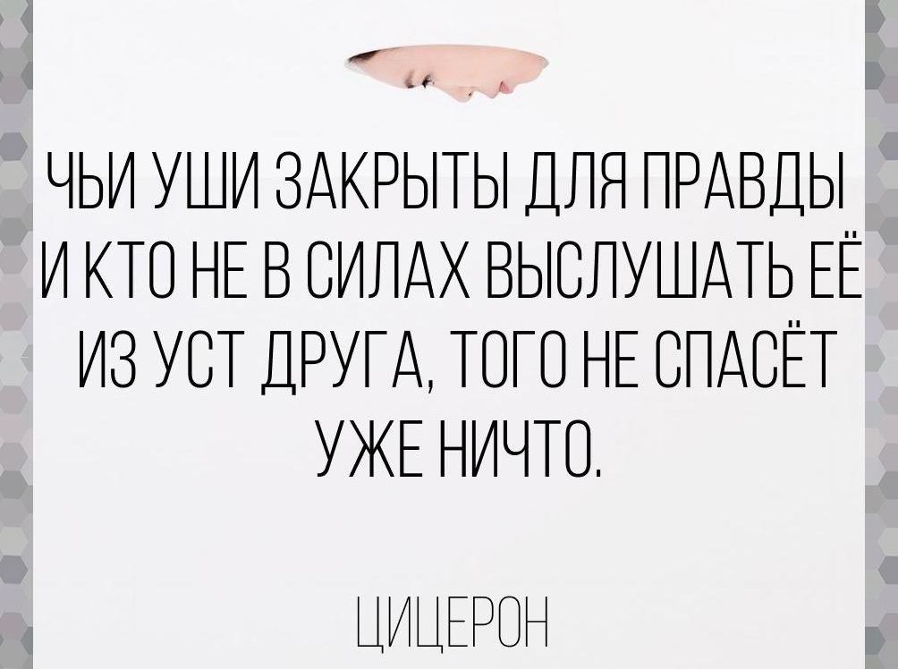ЧЬИ УШИ ЗАКРЫТЬ ДЛЯ ПРАВДЫ И КТО НЕ В ВИПАХ ВЫСПУШАТЬ ЕЁ ИЗ УСТ ДРУГА ТОГО НЕ ВПАСЕТ УЖЕ НИЧТО ЦИЦЁРОН