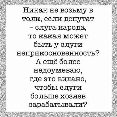 Никак не возьму в толи если депутат слу га народа то какая может быть у слуги неприкосновенность А ещё более недоумеваю где это вццано чтобы слуги больше хозяев зарабатывали1