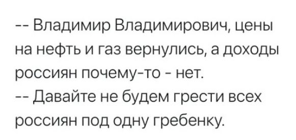Владимир Владимирович цены на нефть и газ вернулись а доходы россиян почемуто нет Давайте не будем грести всех россиян под одну гребенку