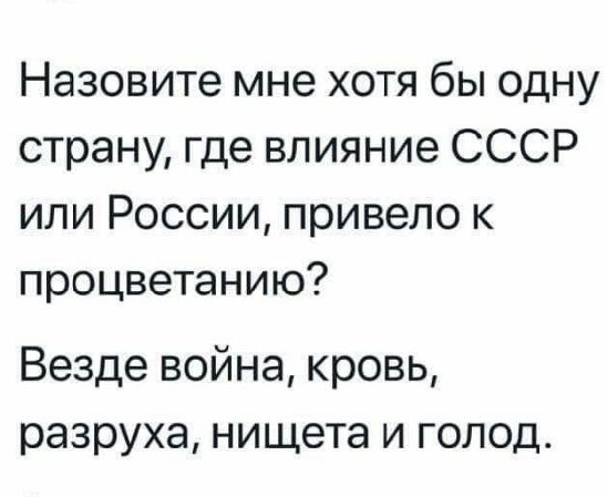 Назовите мне хотя бы одну страну где влияние СССР или России привело к процветанию Везде война кровь разруха нищета и голод