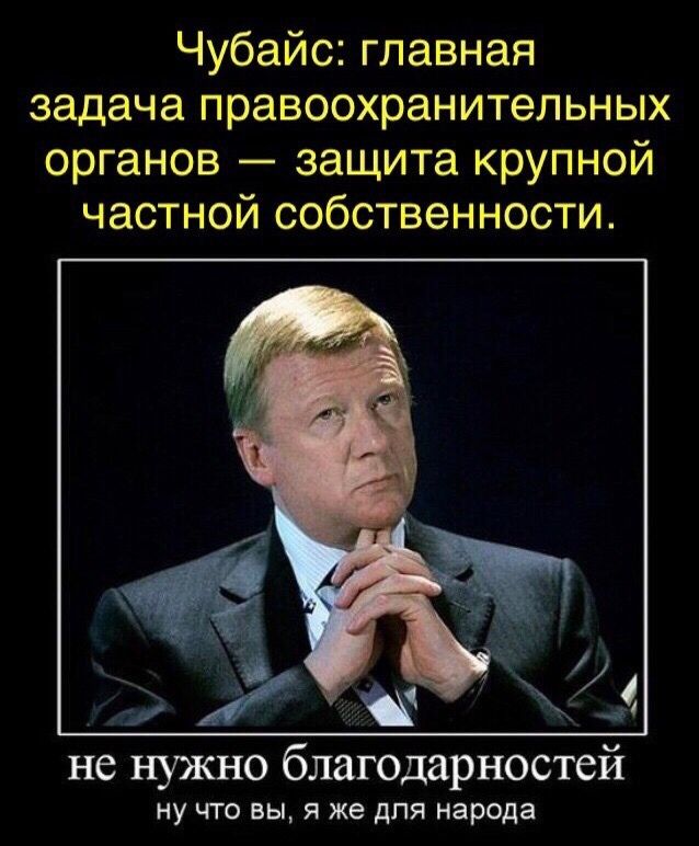 Чубайс главная задача правоохранительных органов защита крупной частной собственности не нужно благодарностей ну что вы я же для народа