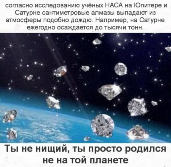 согпасно исследованию ученых НАСА на Юпитере и Сатурна сантиметровые алмазы выпадают из атмосферы подобно дождю Например на Сатурна ежегодно осаждается до тысячи тонн авы5 Ты не нищий ты просто родился не на ТОЙ планете