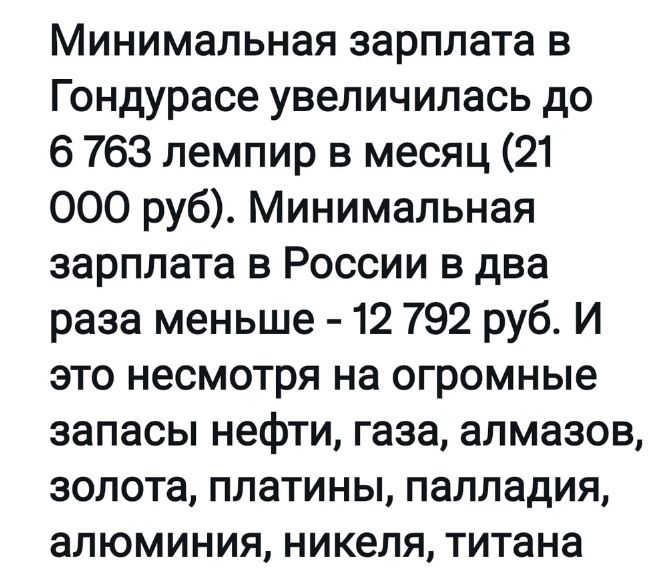 Минимальная зарплата в Гондурасе увеличилась до 6 763 лемпир в месяц 21 000 руб Минимальная зарплата в России в два раза меньше 12 792 руб И это несмотря на огромные запасы нефти газа алмазов золота платины палладия алюминия никеля титана