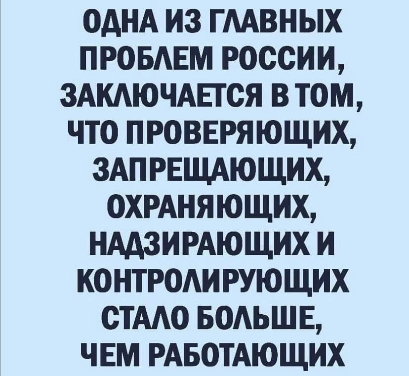 ОДНА ИЗ ГААВНЫХ ПРОБАЕМ РОССИИ ЗАКАЮЧАЕТОЯ В ТОМ ЧТО ПРОВЕРЯЮЩИХ ЗАПРЕЩАЮЩИХ ОХРАНЯЮЩИХ НААЗИРАЮЩИХ И КОНТРОАИ РУЮЩИХ ОТААО БОАЬШ Е ЧЕМ РАБОТАЮЩИХ