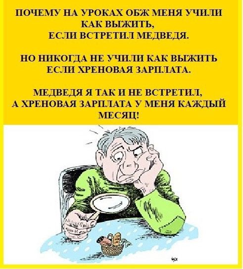 ПОЧЕМУ НА УРОКАХ ОБЖ МЕНЯ УЧИЛИ КАК ВШКИТЬ ЕСЛИ ВСТРЕТИЛ МЕДВЕДЯ НО НИКОГДА НЕ УШЛИ КАК ВЫЗКИТЬ ЕСЛИ ХРЕНОВАЯ ЗАРПЛАТА МЕДВЕДЯ Я ТАК и НЕ ВСТРЕТИЛ А ХРЕНОВАЯ ЗАРПЛАТА у МЕНЯ КАЖДЫЙ МЕСЯЦ