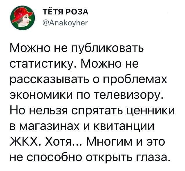 ТЁТЯ РОЗА АпаКоуНег Можно не публиковать статистику МОЖНО не рассказывать О проблемах ЭКОНОМИКИ ПО ТЭЛЭВИЗОРУ НО НЭЛЬЗЯ спрятать ЦЭННИКИ В магазинах И квитанции ЖКХ Хотя Многим и это не способно открыть глаза