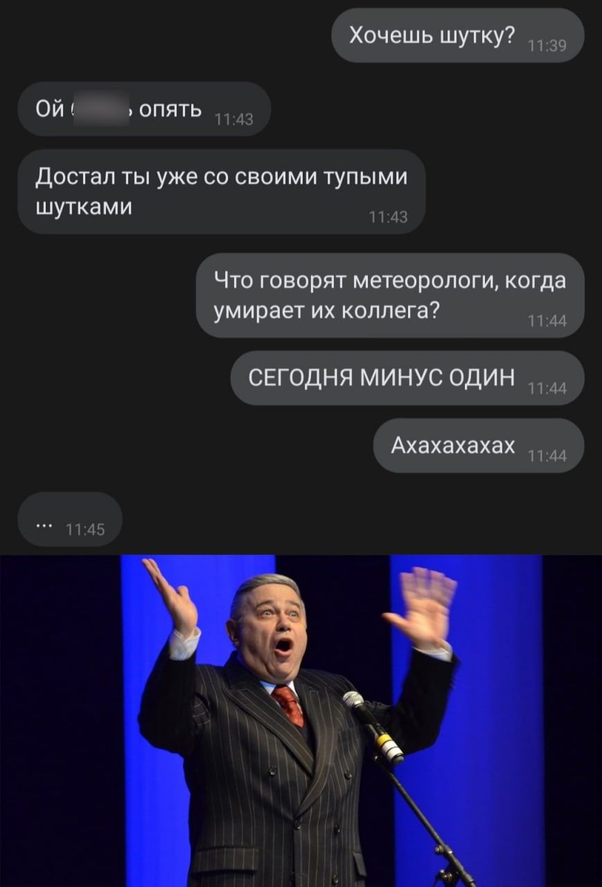 Хочешь шутку Оис опять 43 достал ТЫ уже СО СВОИМИ ТУПЫМИ шутками 43 Что говорят метеорологи когда умирает их коллега 1144 сегодня минус один и Ахахахахах 1144 1115