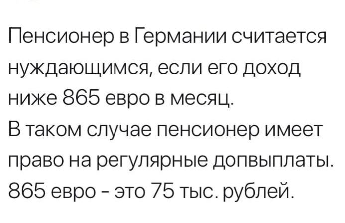 Пенсионер в Германии считается нуждающимся если его доход ниже 865 евро в месяц В таком случае пенсионер имеет право на регулярные допвыплаты 865 евро это 75 тысрублей