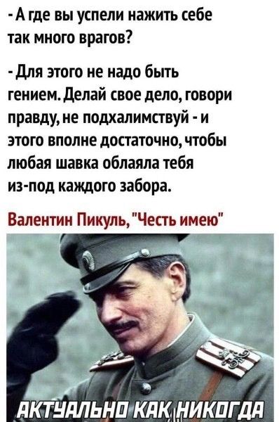А где вы успели нажить себе так много врагов для этого не надо быть гением делай свое дело говори правду не подхалимствуй и этого вполне достаточно чтобы любая шавка облаяла тебя из под каждою забора Валентин ПикульЧесть имею дКТНдЛЬНПгКЁК НИКПГДд