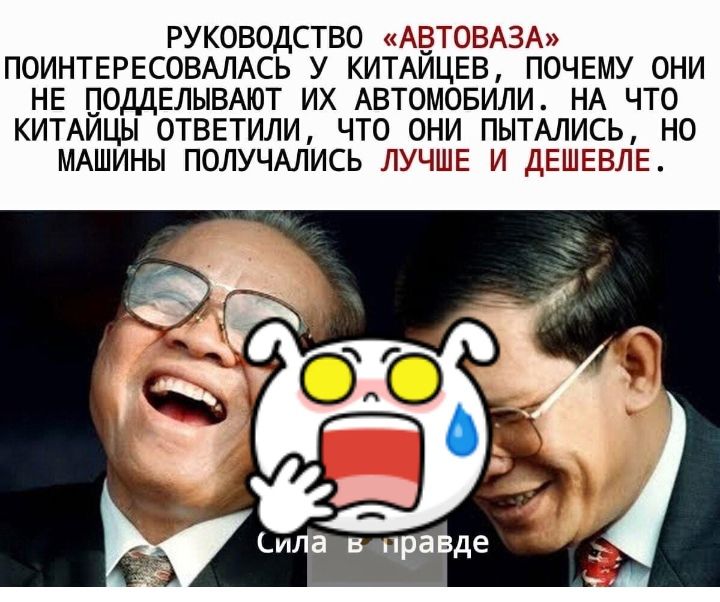 РУКОВОДСТВО АБТОВАЗА ПОИНТЕРЕСОВАЛАСЬ У КИТАИЦЕВ ПОЧЕМУ ОНИ НЕ ПОДДЕЛЫВАЮТ ИХ АВТОМОБИЛИ НА ЧТО КИТАИЦЫ ОТВЕТИЛИ ЧТО ОНИ ПЫТАЛИСЬ НО МАШИНЫ ПОЛУЧАЛИСЬ ЛУЧШЕ И ДЕШЕВЛЕ Сила в тнгравде