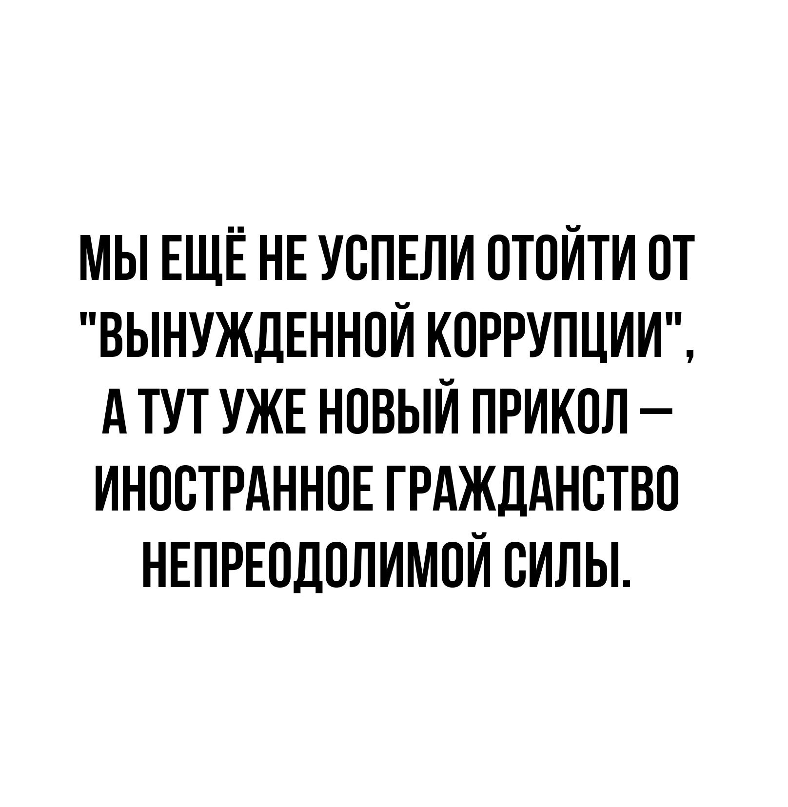 МЫ ЕЩЁ НЕ УСПЕЛИ ОТОИТИ ОТ ВЬНУЖДЕНН0И КОРРУПЦИИ А ТУТ УЖЕ НОВЫИ ПРИКОЛ ИНОСТРАННОЕ ГРАЖДАНВТВО НЕПРЕОДОЛИМОИ СИЛЫ