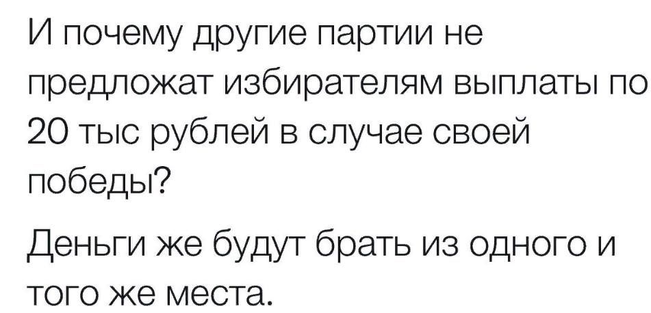 И почему другие партии не предложат избирателям выплаты по 20 тыс рублей в случае своей победы Деньги же будут брать из одного и того же места