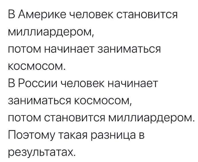 В Америке человек становится миллиардером потом начинает заниматься космосом В России человек начинает заниматься космосом потом становится миллиардером Поэтому такая разница в результатах