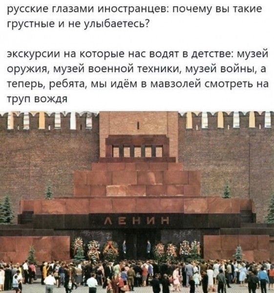 русские глазами иностранцев почему вы такие грустные и не улыбаетесь экскурсии на которые нас водят в детстве музей оружия музей военной техники музей войны а теперь ребята мы идём в мавзолей смотреть на труп вождя