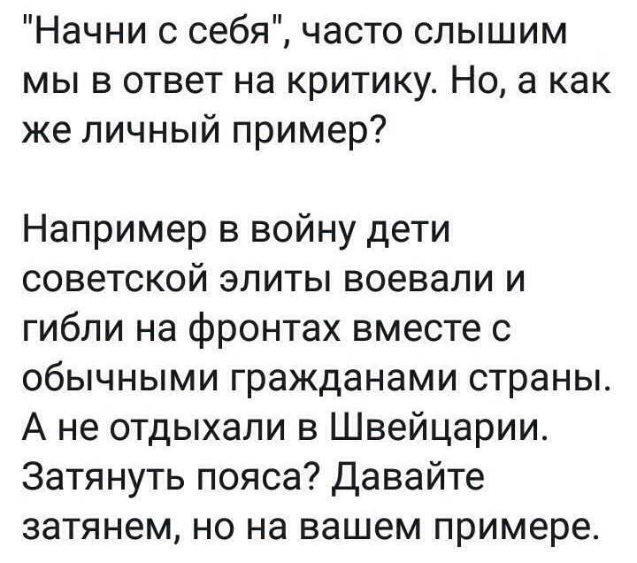 Начни с себя часто слышим мы в ответ на критику Но а как же личный пример Например в войну дети советской элиты воевали и гибли на фронтах вместе с обычными гражданами страны А не отдыхали в Швейцарии Затянуть пояса Давайте затянем но на вашем примере