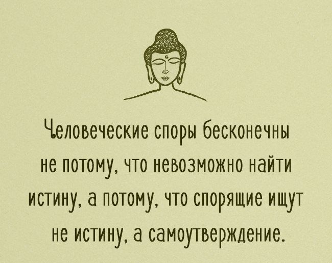 Человеческие споры бесконечны не потому что невозможно найти истину а потому что спорящие ищут не истину а самоутверждение