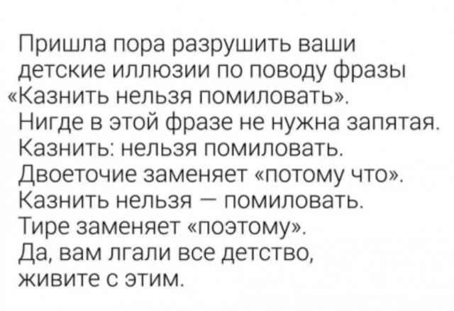 Пришла пора разрушить ваши детские иллюзии по поводу фразы Казнить нельзя помиловать Нигде в этой фразе не нужна запятая Казнить нельзя помиловать Двоеточие заменяет потому что Казнить нельзя помиловать Тире заменяет поэтому Да вам лгали все детство живите с этим