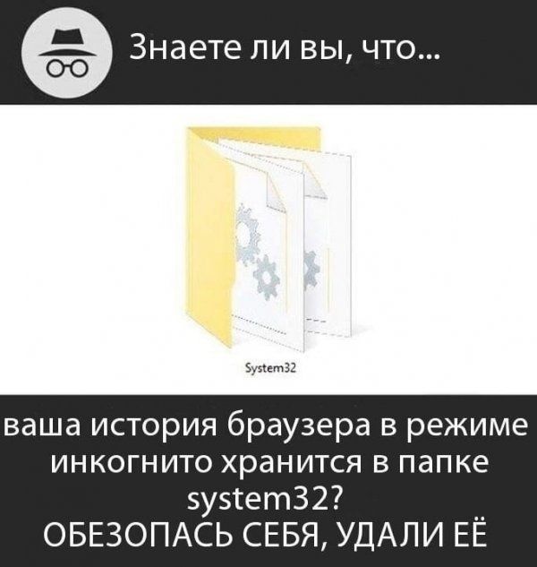 Знаете ЛИ ВЫ ЧТО уиет32 ваша история браузера в режиме инкогнито хранится в папке 5у5сет32 __ ОБЕЗОПАСЬ СЕБЯ УДАЛИ ЕЕ