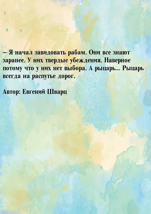Я начал завидовать рабам Они все знают заранее У них твердые убеждения Наверное потому что у них нет выбора А рыцарь Рыцарь всегда на распутье дорог Автор Евгений Шварц