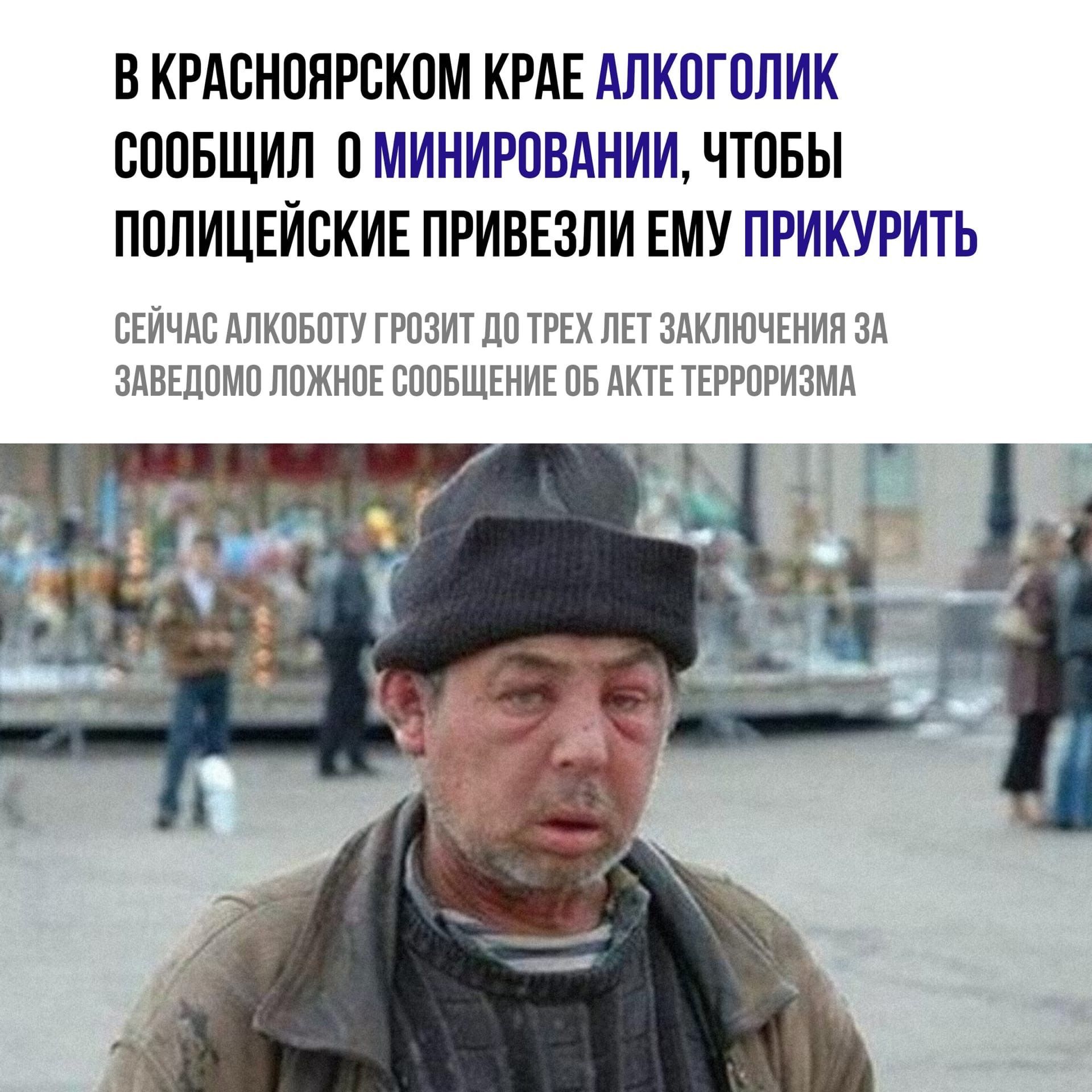 В КРАОНОЯРОКОМ КРАЕ АЛКОГОЛИК ОООБЩИЛ О МИНИРОВАНИИ ЧТОБЫ ПОЛИЦЕЙОКИЕ ПРИВЕЗЛИ ЕМУ ПРИКУРИТЬ ОЕЙЧАО АЛКОБОТУ ГРОЗИТ ДО ТРЕХ ЛЕТ ЗАКЛЮЧЕНИЯ ЗА ЗАВЕДОМО ЛОЖНОЕ СООБЩЕНИЕ ОБ АКТЕ ТЕРРОРИЗМА