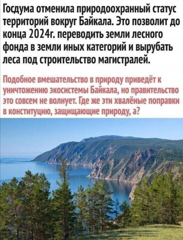 Госдума отменила природоохранный статус территорий вокруг Байкала Это позволит до конца 2024г переводить земли лесного фонда в земли иных категорий и вырубать леса под строительство магистралей Подобное вмешательство в природу приведёт к уничтожению экосистемы Байкала но правительство это совсем не волнует Где же эти хвалёные поправки в конституцию защищающие природу в