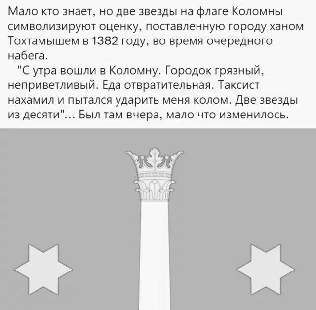 Мало кто знает но две звезды на флаге Коломны символизируют оценку поставленную городу ханом Тохтамышем 31382 году во время очередного набега С утра вошли в Коломну Городок грязный неприветливый Еда отвратительная Таксист нахамил и пытался ударить меня колом Две звезды из десяти Был там вчера мало что изменилось