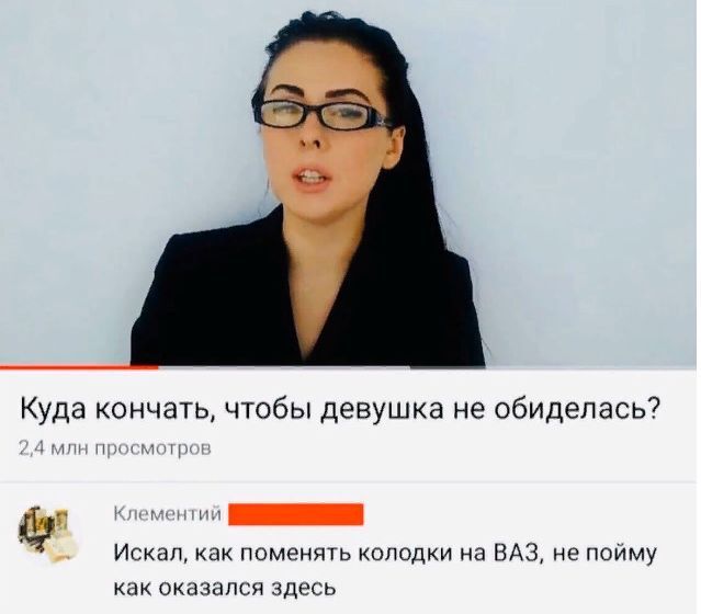 Куда кончать чтобы девушка не обиделась у и м Искал как поменять колодки на ВАЗ не пойму как оказался здесь